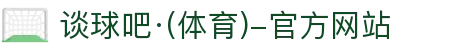 谈球吧(中国)-官方网站